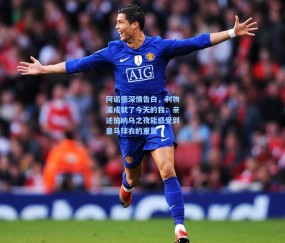 开云官网：阿诺德深情告白，利物浦成就了今天的我；亲述伯纳乌之夜能感受到皇马球衣的重量