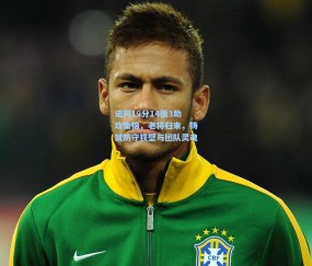 【开云娱乐】诺阿19分14板3助攻集锦，老将归来，铸就防守铁壁与团队灵魂