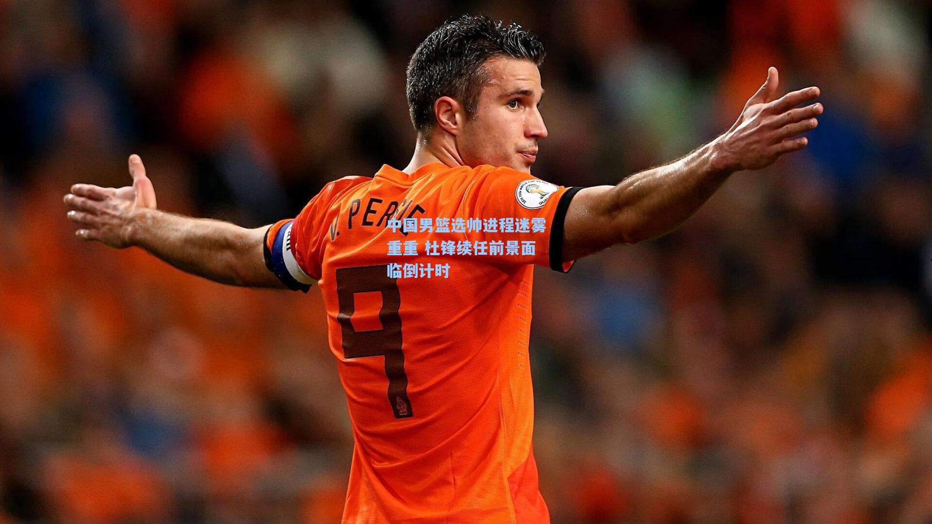 中国男篮选帅进程迷雾重重 杜锋续任前景面临倒计时