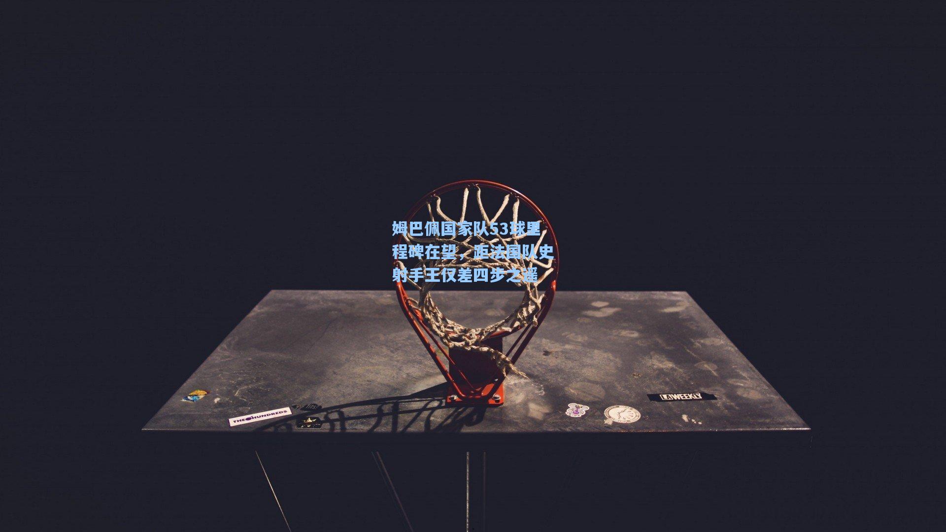 姆巴佩国家队53球里程碑在望，距法国队史射手王仅差四步之遥