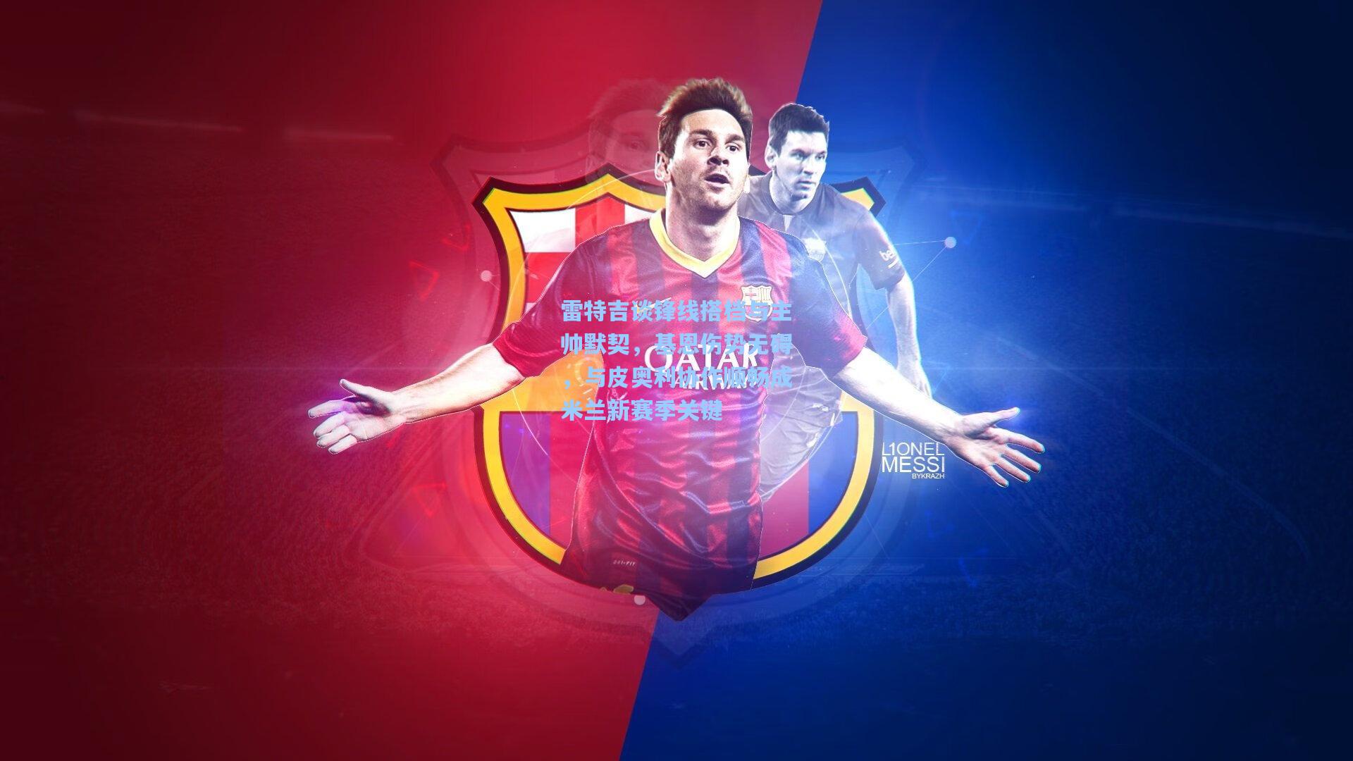 雷特吉谈锋线搭档与主帅默契，基恩伤势无碍，与皮奥利协作顺畅成米兰新赛季关键