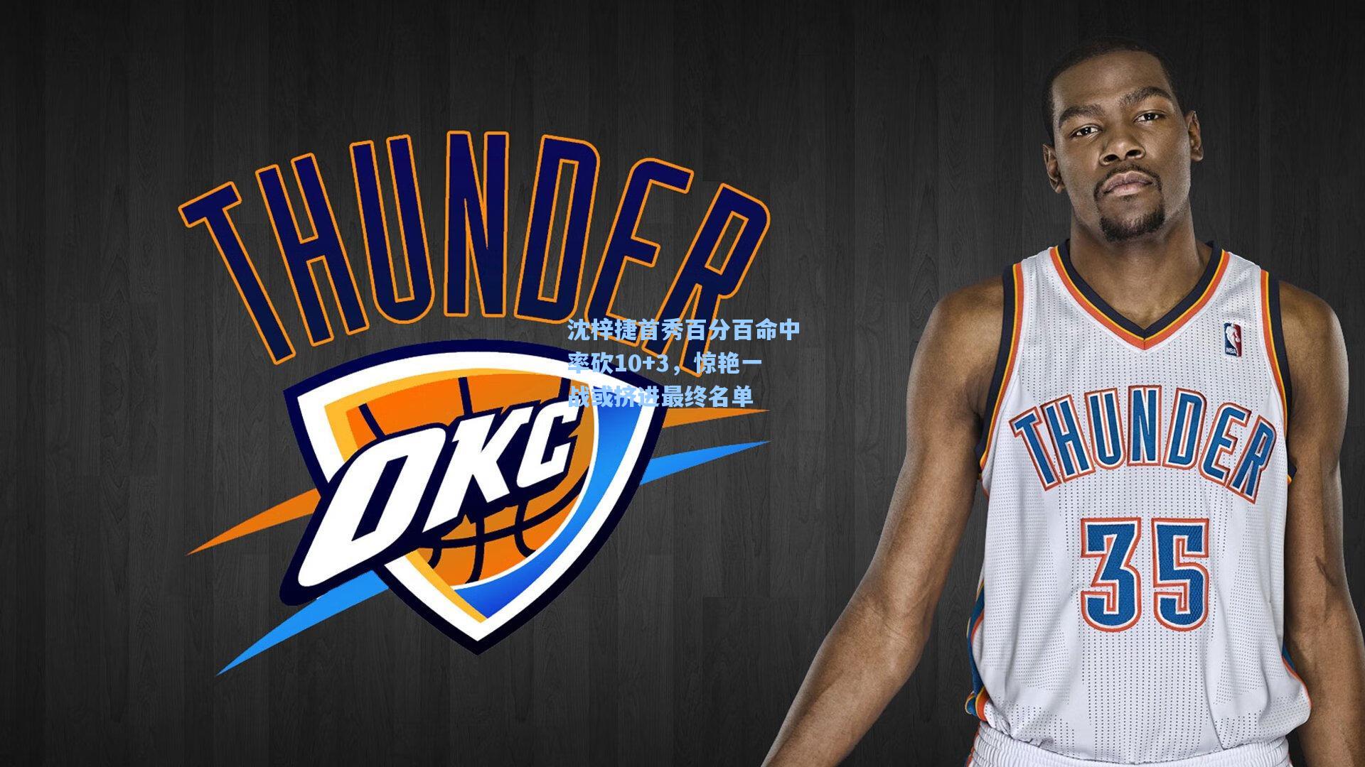 沈梓捷首秀百分百命中率砍10+3，惊艳一战或挤进最终名单