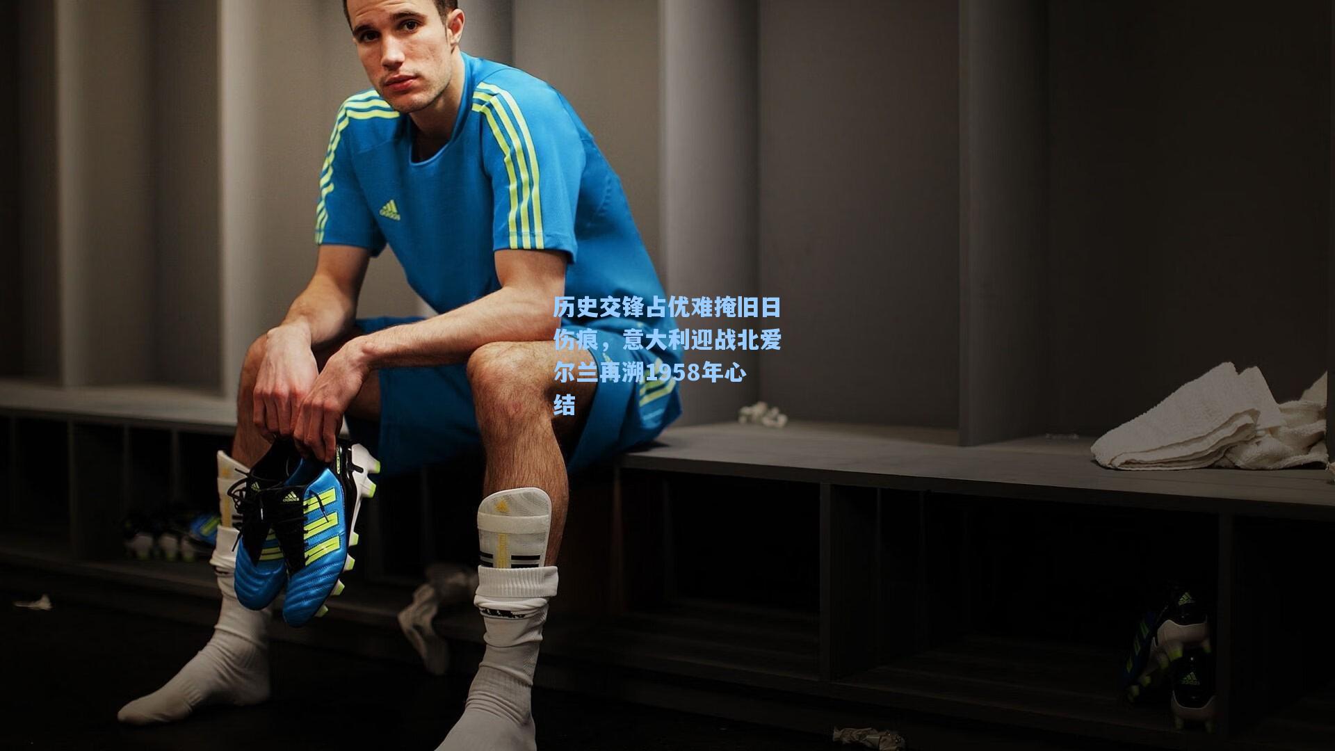 历史交锋占优难掩旧日伤痕，意大利迎战北爱尔兰再溯1958年心结