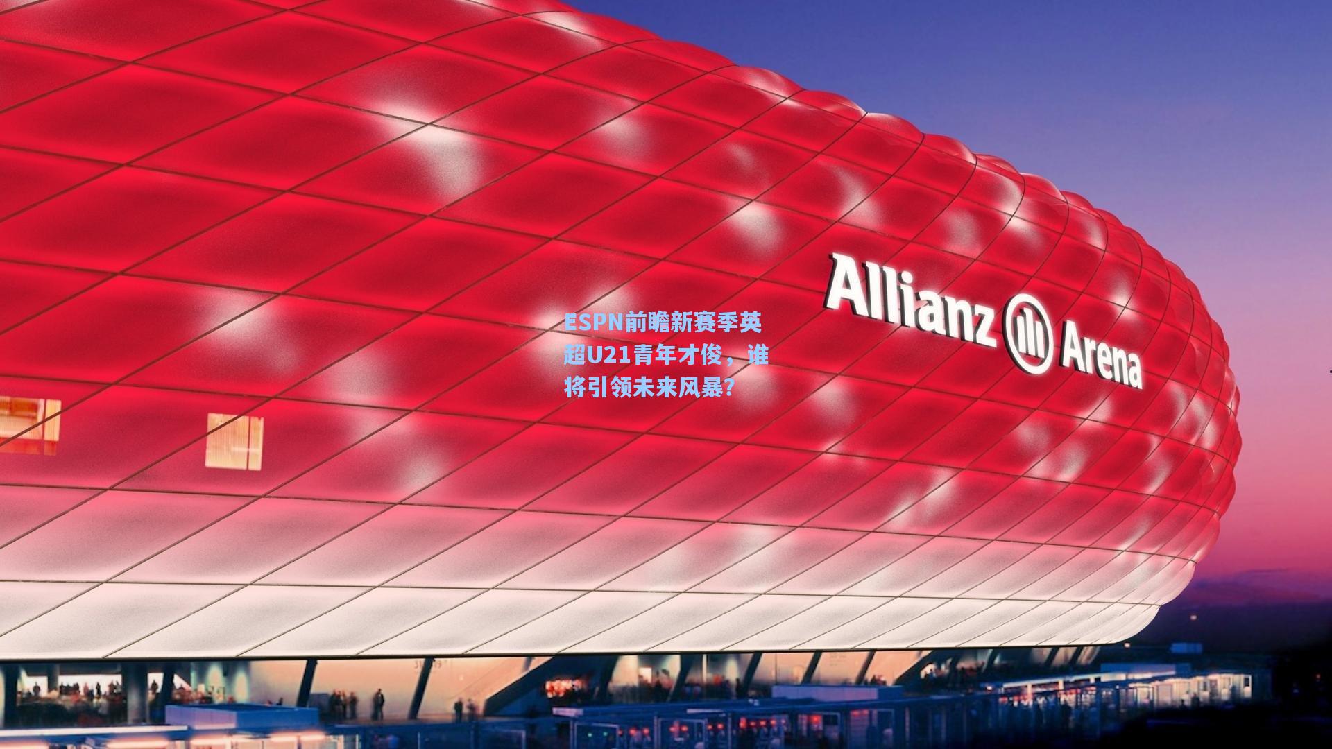 ESPN前瞻新赛季英超U21青年才俊，谁将引领未来风暴？