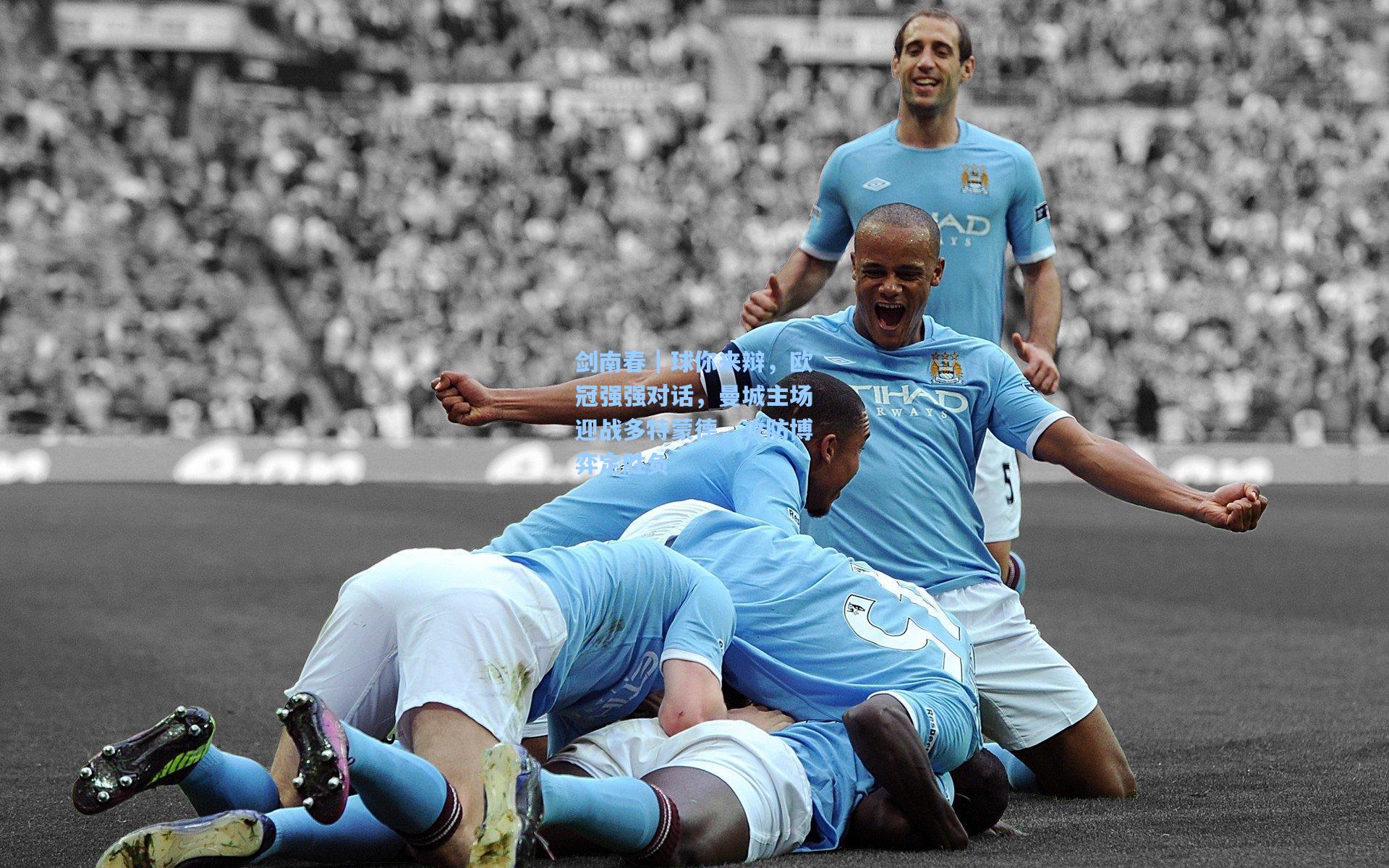 剑南春｜球你来辩，欧冠强强对话，曼城主场迎战多特蒙德，攻防博弈定胜负