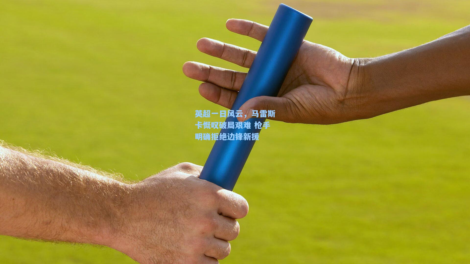 英超一日风云,马雷斯卡慨叹破局艰难 枪手明确拒绝边锋新援